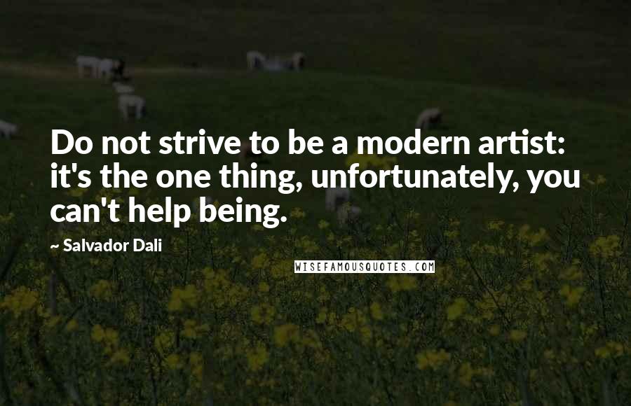 Salvador Dali Quotes: Do not strive to be a modern artist: it's the one thing, unfortunately, you can't help being.