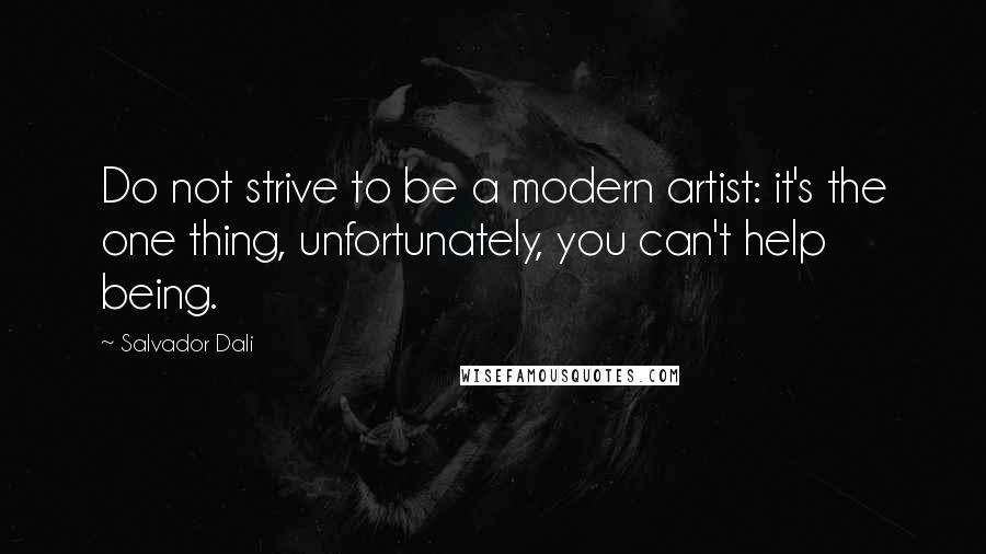Salvador Dali Quotes: Do not strive to be a modern artist: it's the one thing, unfortunately, you can't help being.