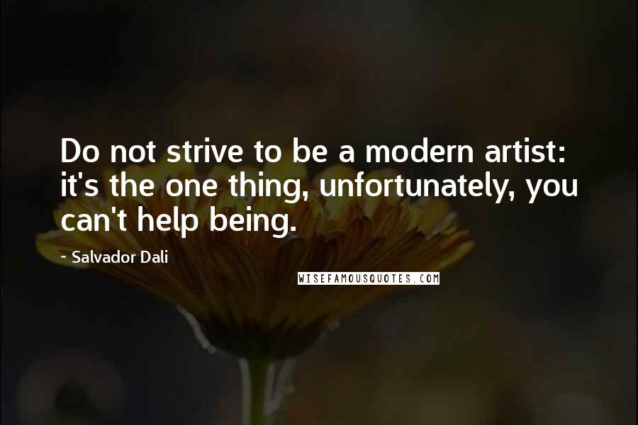 Salvador Dali Quotes: Do not strive to be a modern artist: it's the one thing, unfortunately, you can't help being.