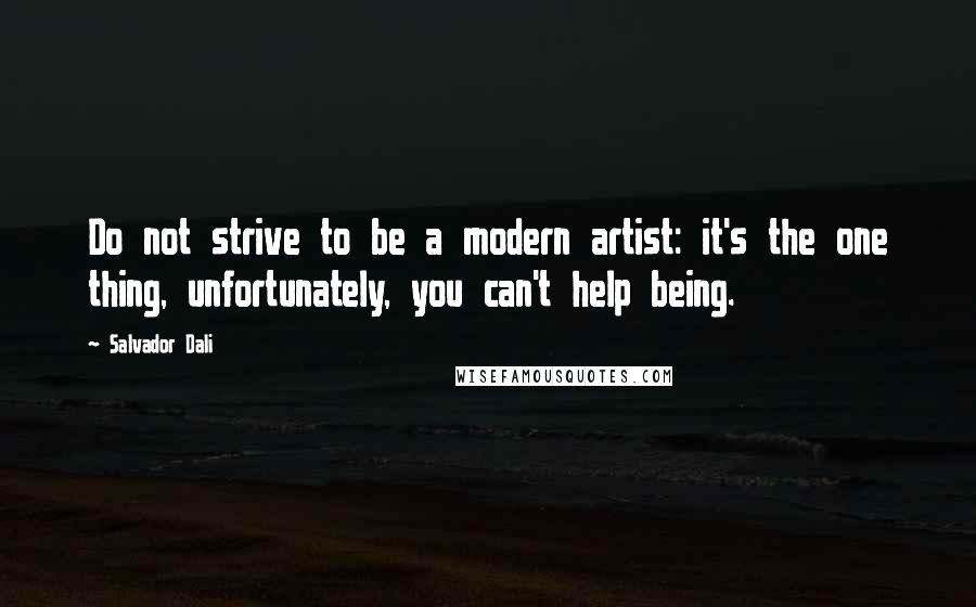 Salvador Dali Quotes: Do not strive to be a modern artist: it's the one thing, unfortunately, you can't help being.