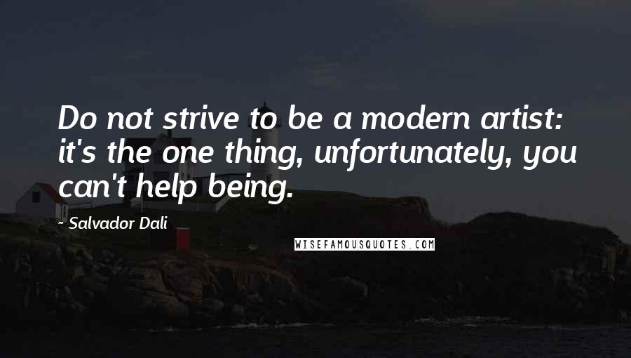 Salvador Dali Quotes: Do not strive to be a modern artist: it's the one thing, unfortunately, you can't help being.