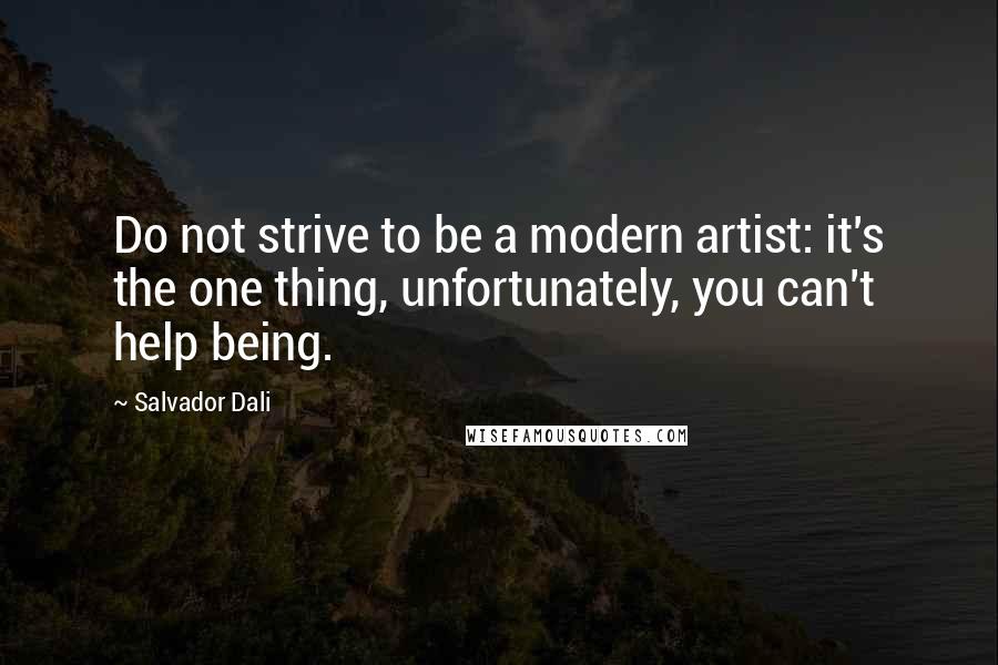 Salvador Dali Quotes: Do not strive to be a modern artist: it's the one thing, unfortunately, you can't help being.