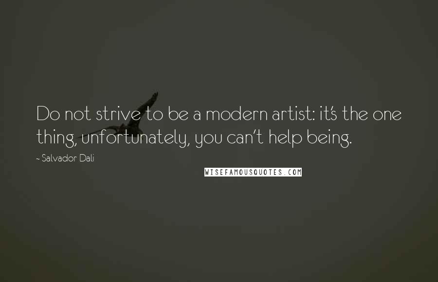 Salvador Dali Quotes: Do not strive to be a modern artist: it's the one thing, unfortunately, you can't help being.