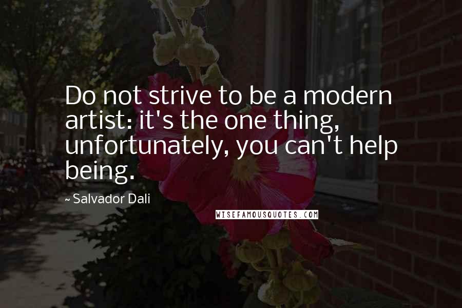 Salvador Dali Quotes: Do not strive to be a modern artist: it's the one thing, unfortunately, you can't help being.