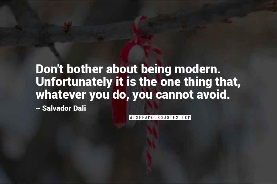 Salvador Dali Quotes: Don't bother about being modern. Unfortunately it is the one thing that, whatever you do, you cannot avoid.