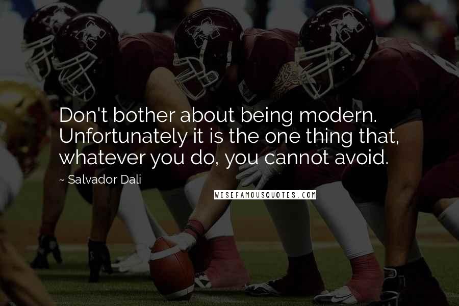 Salvador Dali Quotes: Don't bother about being modern. Unfortunately it is the one thing that, whatever you do, you cannot avoid.