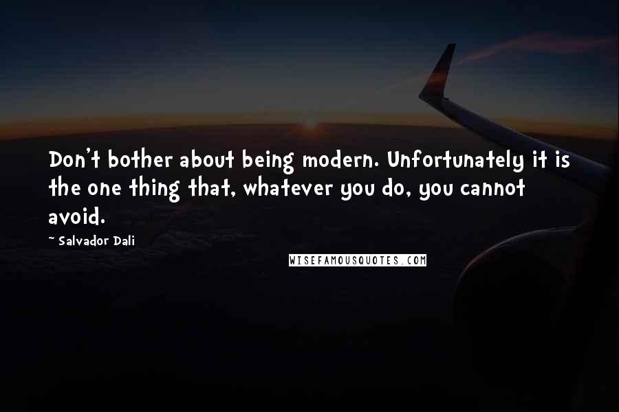 Salvador Dali Quotes: Don't bother about being modern. Unfortunately it is the one thing that, whatever you do, you cannot avoid.