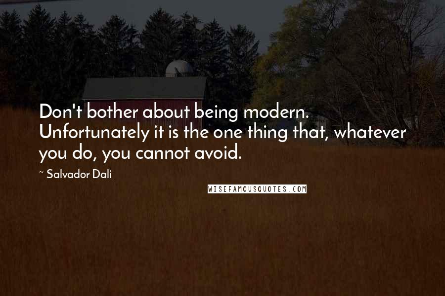 Salvador Dali Quotes: Don't bother about being modern. Unfortunately it is the one thing that, whatever you do, you cannot avoid.