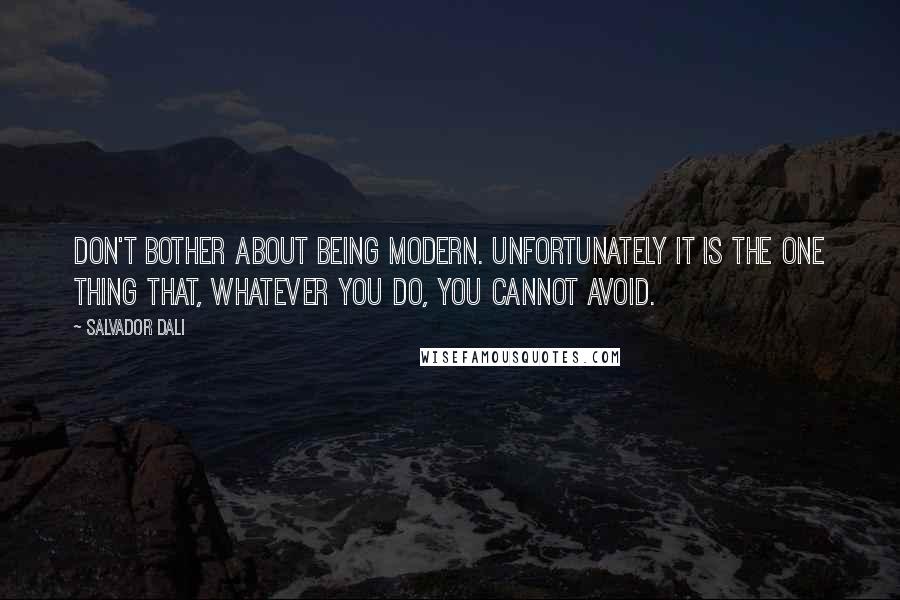 Salvador Dali Quotes: Don't bother about being modern. Unfortunately it is the one thing that, whatever you do, you cannot avoid.