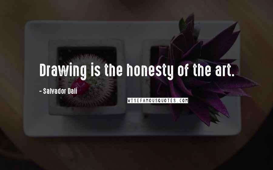 Salvador Dali Quotes: Drawing is the honesty of the art.