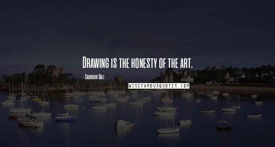 Salvador Dali Quotes: Drawing is the honesty of the art.