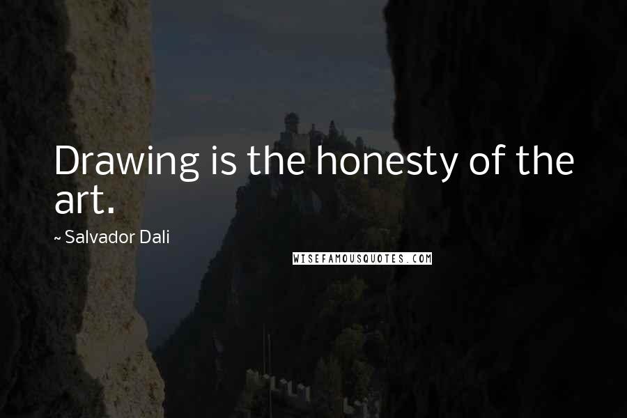 Salvador Dali Quotes: Drawing is the honesty of the art.