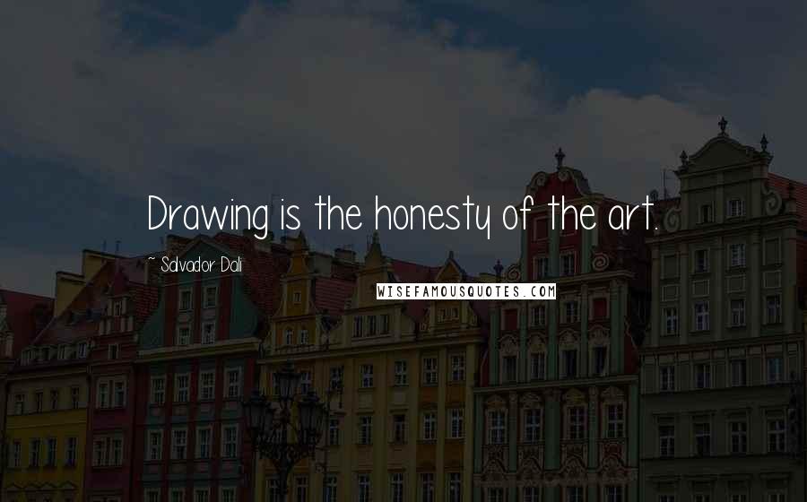 Salvador Dali Quotes: Drawing is the honesty of the art.