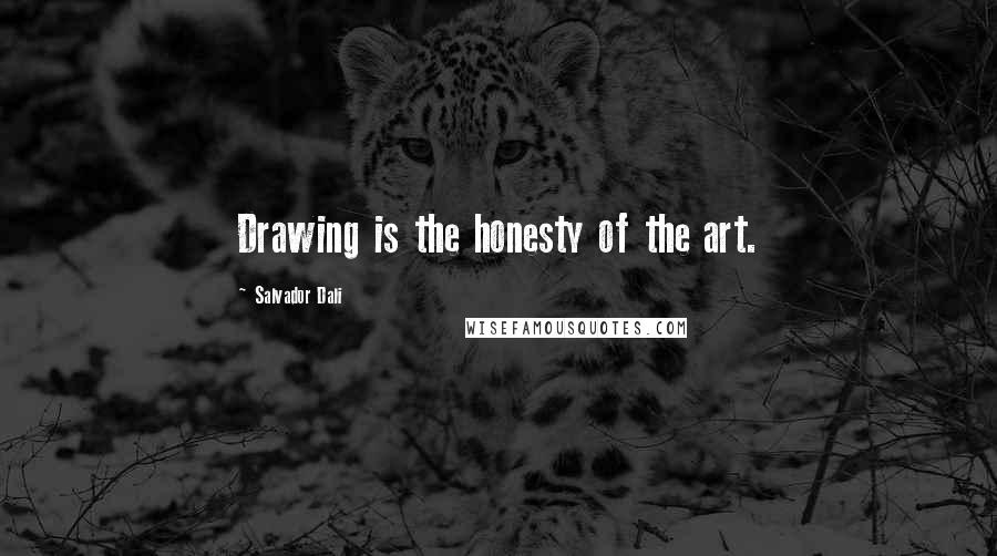 Salvador Dali Quotes: Drawing is the honesty of the art.