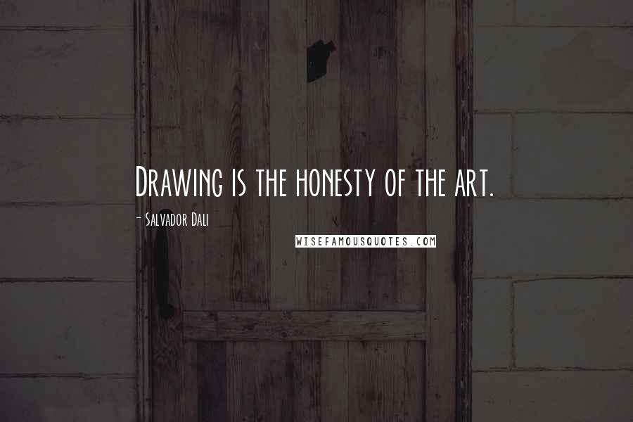 Salvador Dali Quotes: Drawing is the honesty of the art.