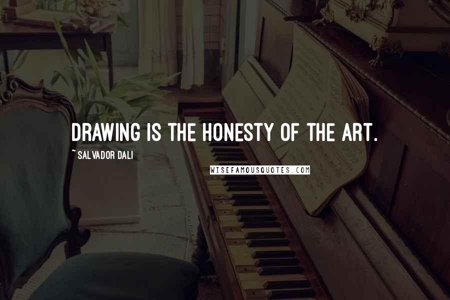 Salvador Dali Quotes: Drawing is the honesty of the art.