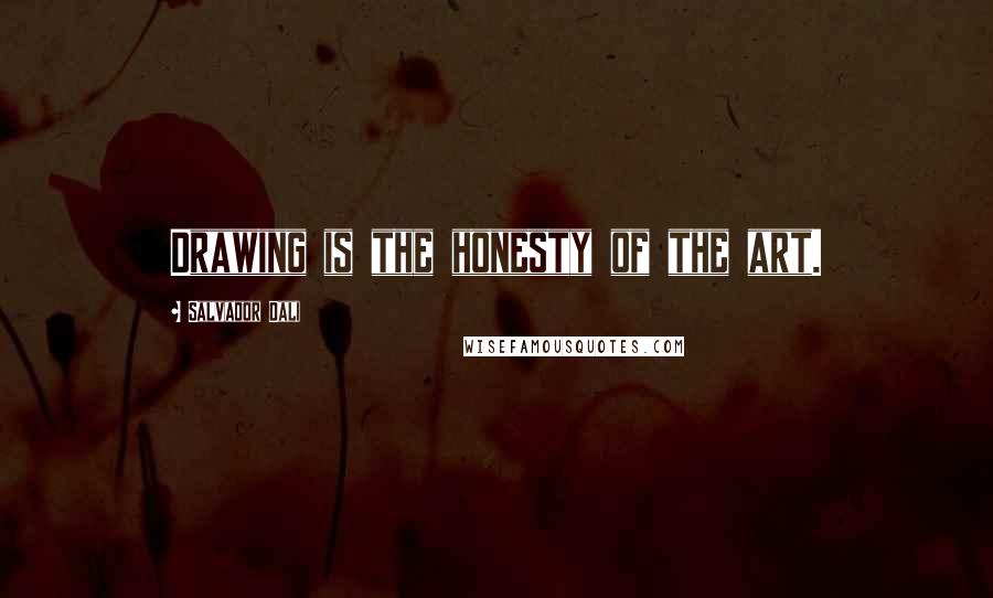 Salvador Dali Quotes: Drawing is the honesty of the art.