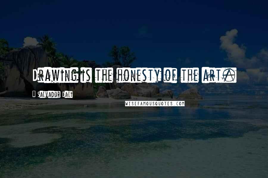 Salvador Dali Quotes: Drawing is the honesty of the art.