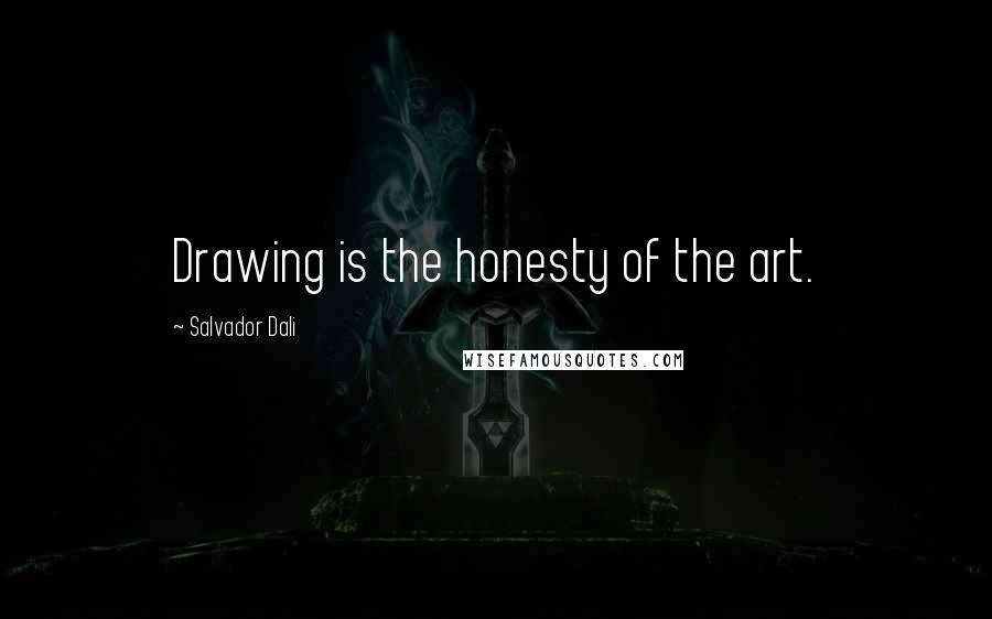 Salvador Dali Quotes: Drawing is the honesty of the art.