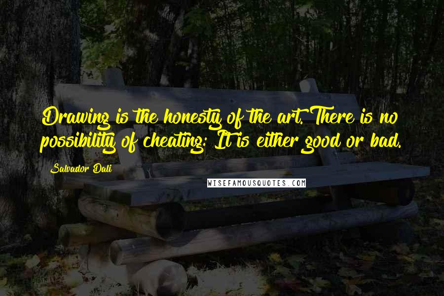 Salvador Dali Quotes: Drawing is the honesty of the art. There is no possibility of cheating: It is either good or bad.