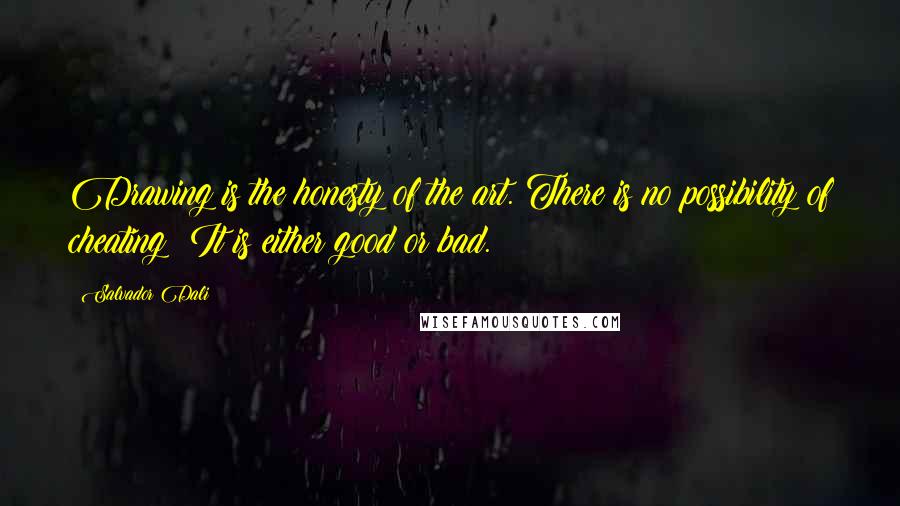 Salvador Dali Quotes: Drawing is the honesty of the art. There is no possibility of cheating: It is either good or bad.