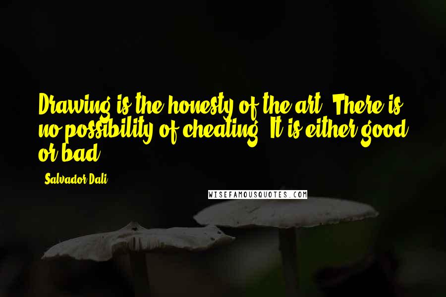 Salvador Dali Quotes: Drawing is the honesty of the art. There is no possibility of cheating: It is either good or bad.