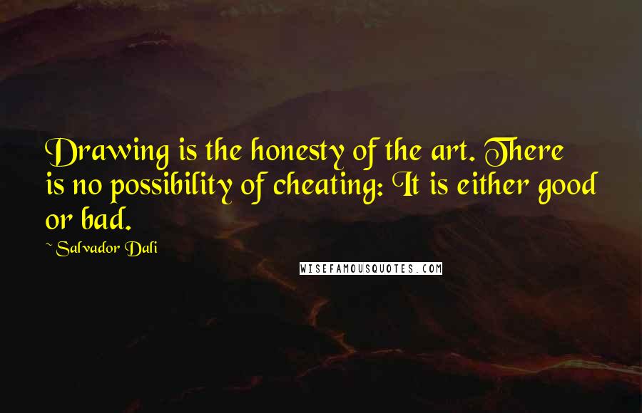 Salvador Dali Quotes: Drawing is the honesty of the art. There is no possibility of cheating: It is either good or bad.