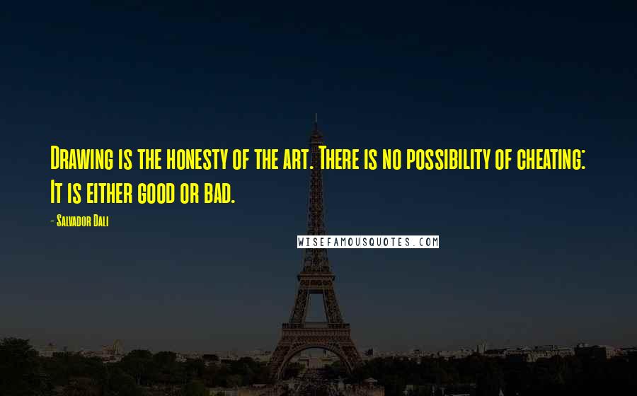 Salvador Dali Quotes: Drawing is the honesty of the art. There is no possibility of cheating: It is either good or bad.