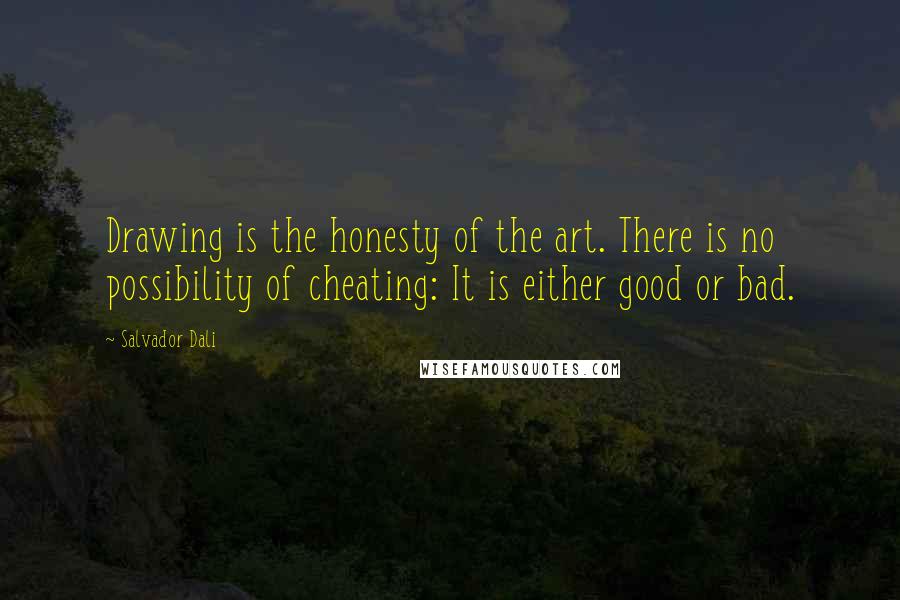 Salvador Dali Quotes: Drawing is the honesty of the art. There is no possibility of cheating: It is either good or bad.