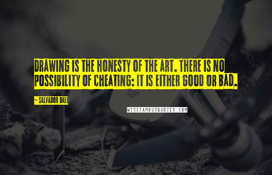 Salvador Dali Quotes: Drawing is the honesty of the art. There is no possibility of cheating: It is either good or bad.