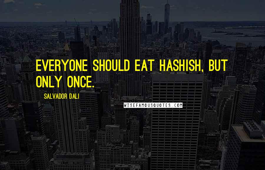 Salvador Dali Quotes: Everyone should eat hashish, but only once.