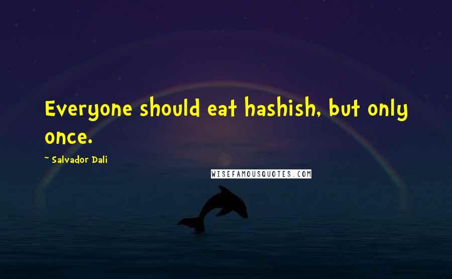 Salvador Dali Quotes: Everyone should eat hashish, but only once.