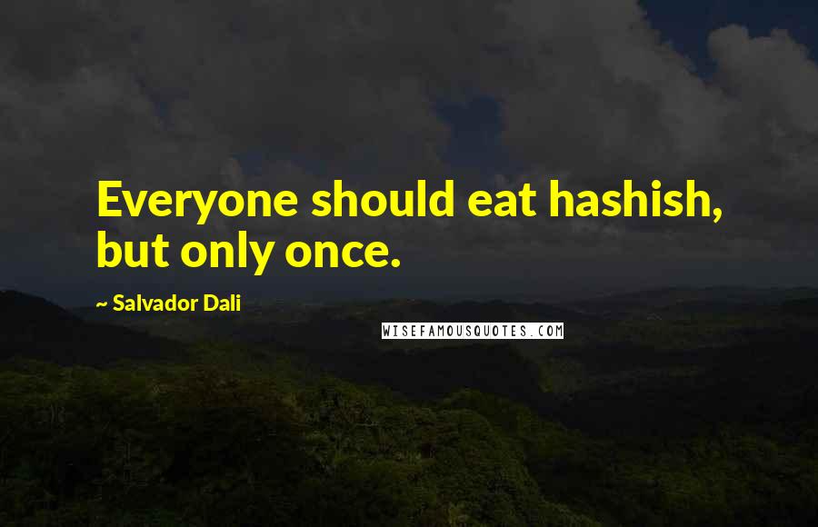 Salvador Dali Quotes: Everyone should eat hashish, but only once.