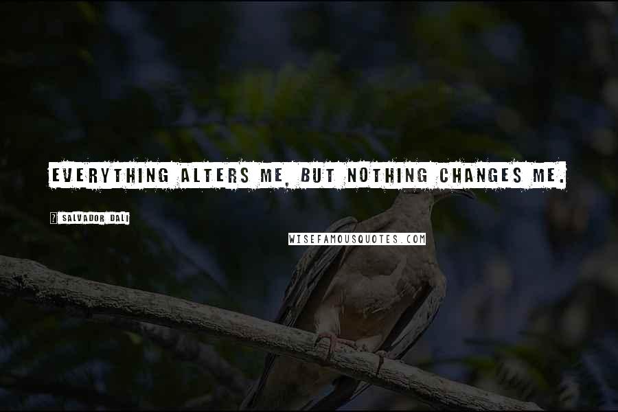 Salvador Dali Quotes: Everything alters me, but nothing changes me.