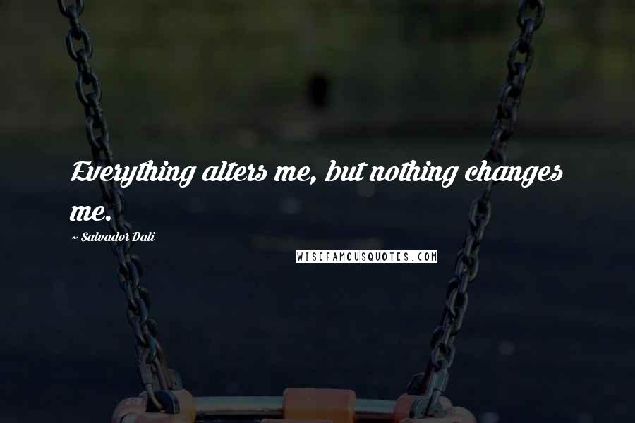 Salvador Dali Quotes: Everything alters me, but nothing changes me.