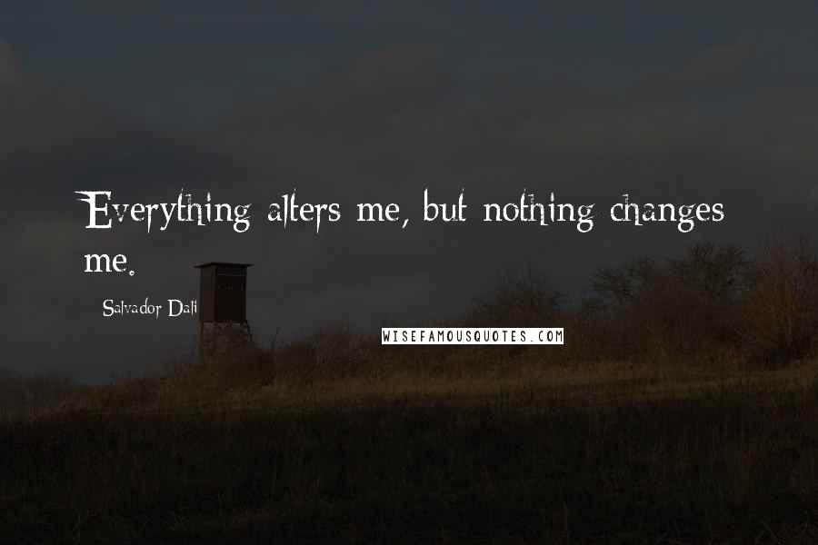 Salvador Dali Quotes: Everything alters me, but nothing changes me.