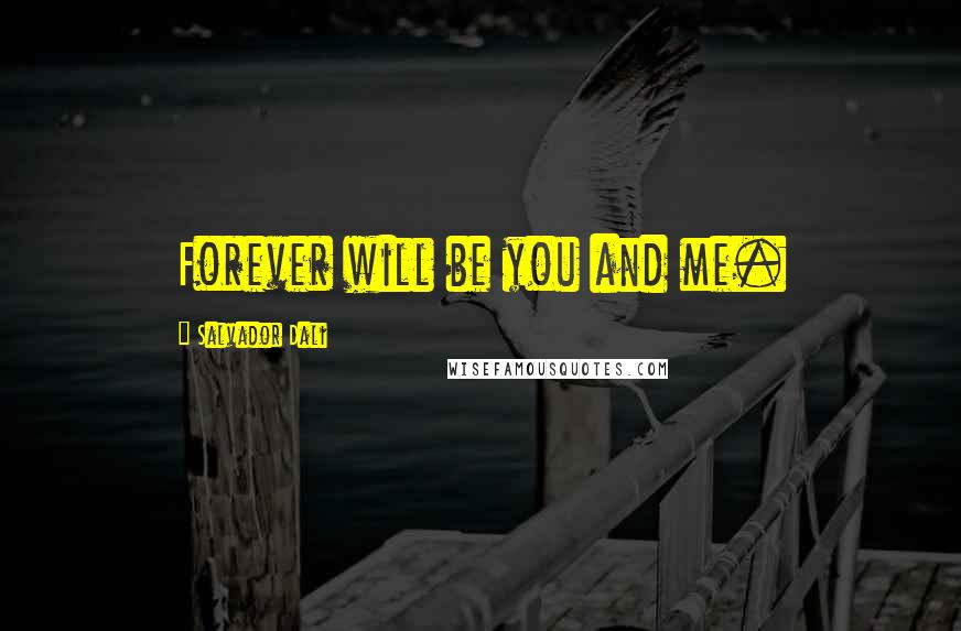 Salvador Dali Quotes: Forever will be you and me.