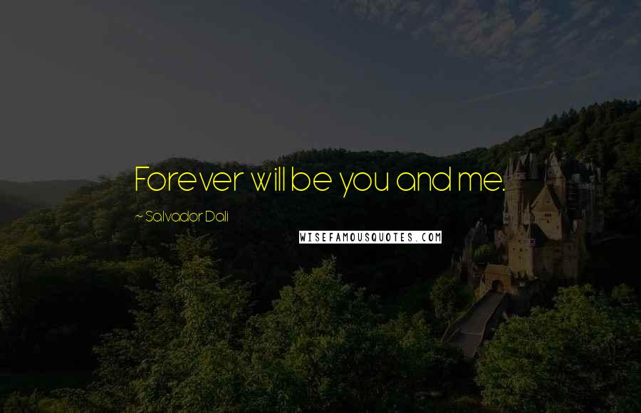 Salvador Dali Quotes: Forever will be you and me.