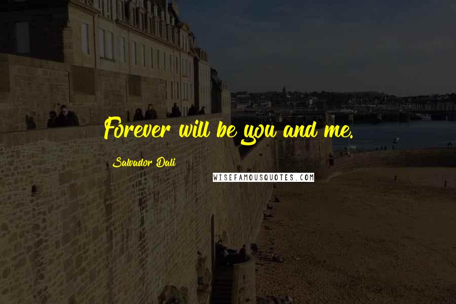 Salvador Dali Quotes: Forever will be you and me.