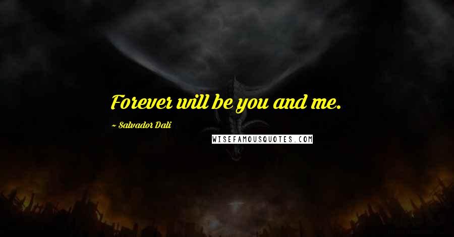 Salvador Dali Quotes: Forever will be you and me.