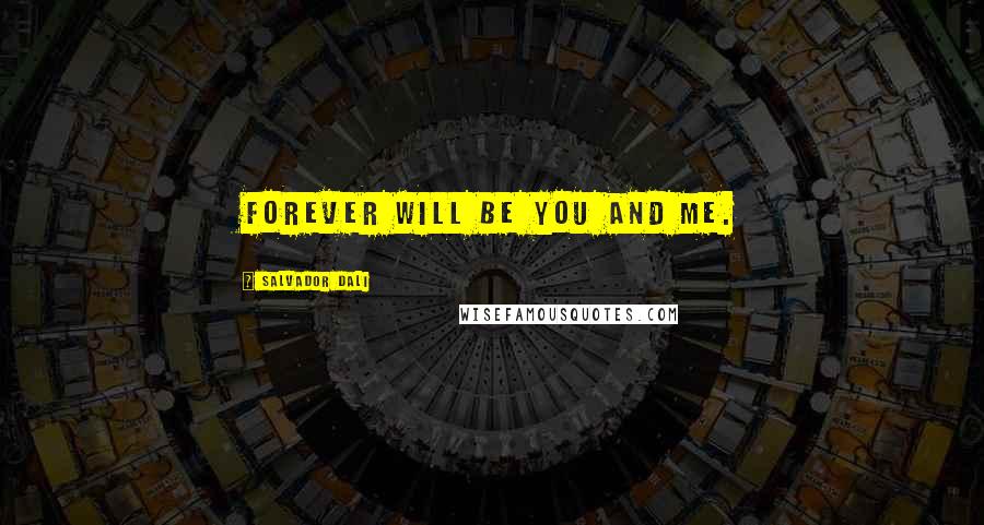 Salvador Dali Quotes: Forever will be you and me.