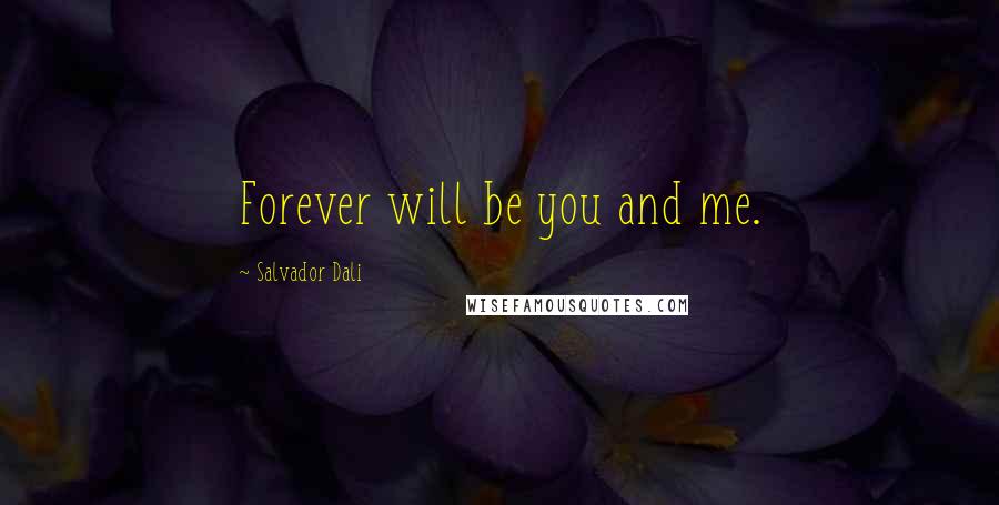Salvador Dali Quotes: Forever will be you and me.