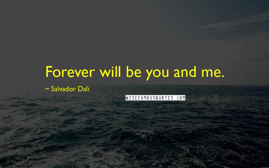Salvador Dali Quotes: Forever will be you and me.