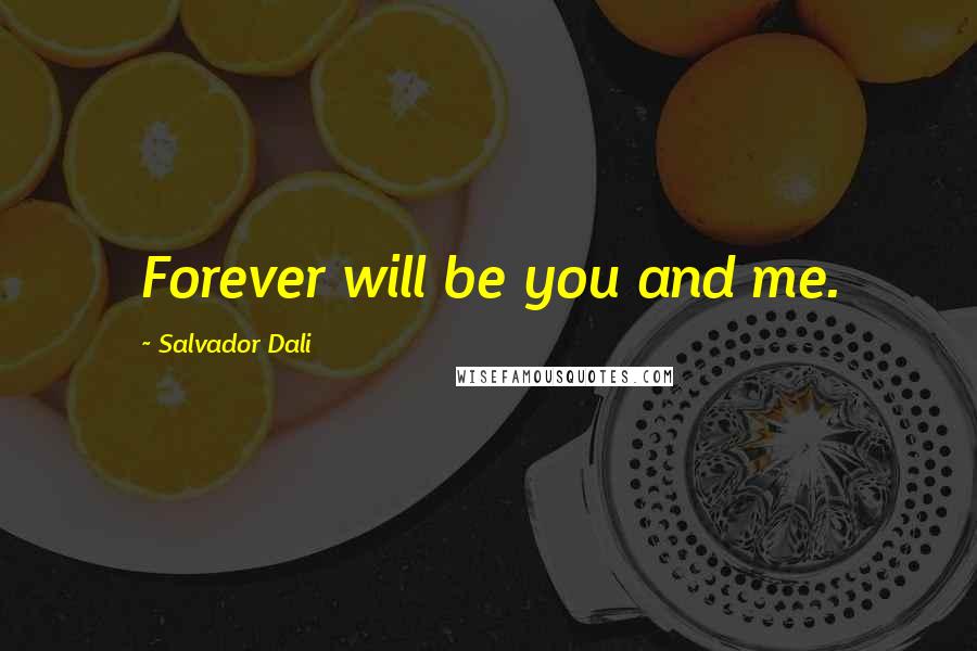 Salvador Dali Quotes: Forever will be you and me.