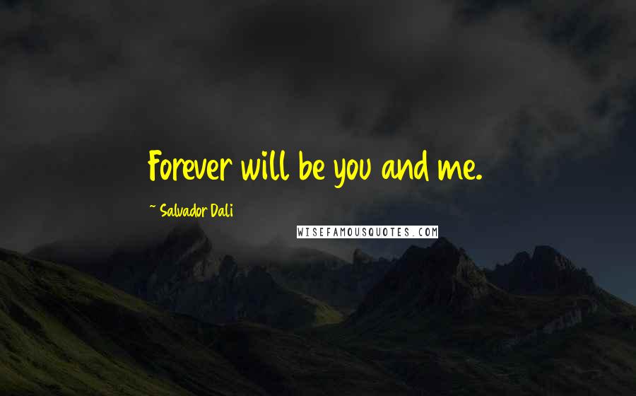 Salvador Dali Quotes: Forever will be you and me.