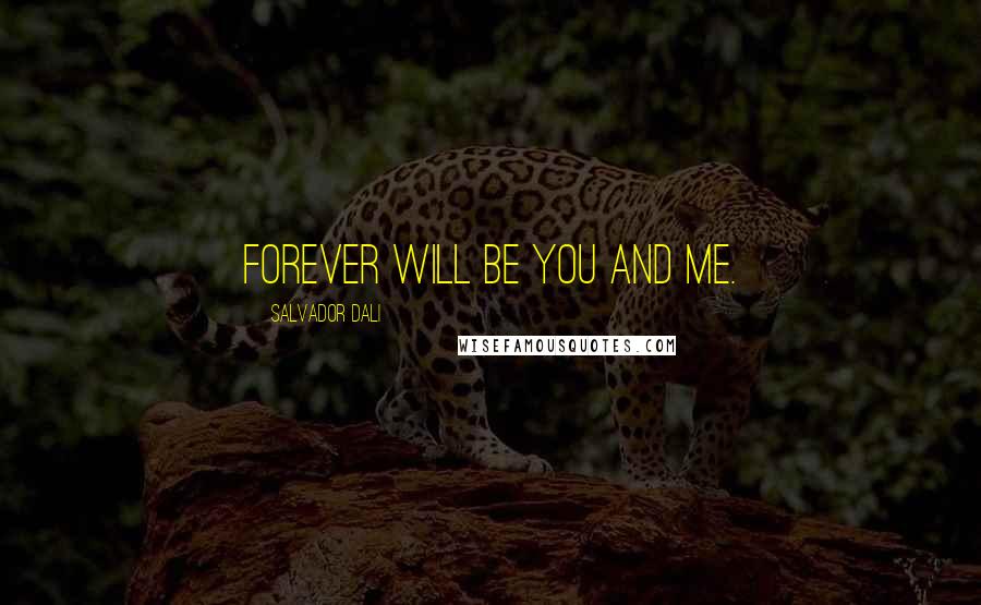 Salvador Dali Quotes: Forever will be you and me.