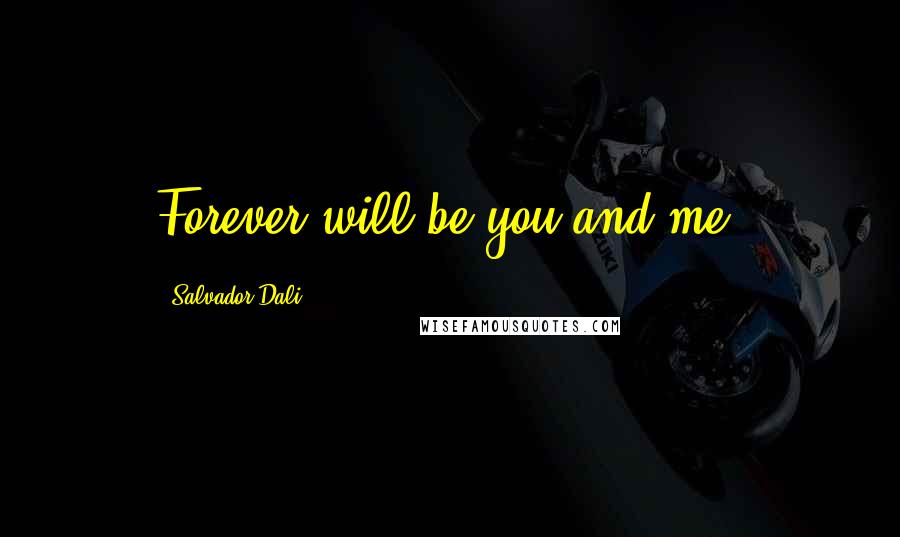 Salvador Dali Quotes: Forever will be you and me.