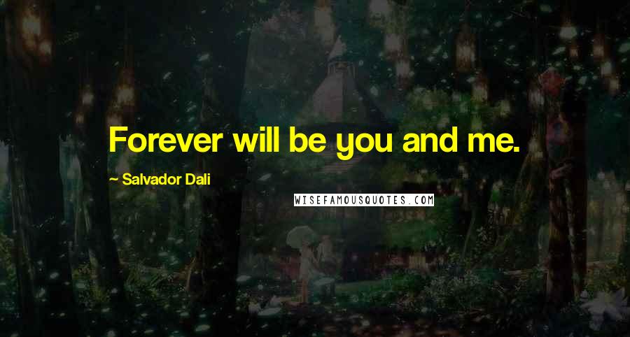 Salvador Dali Quotes: Forever will be you and me.
