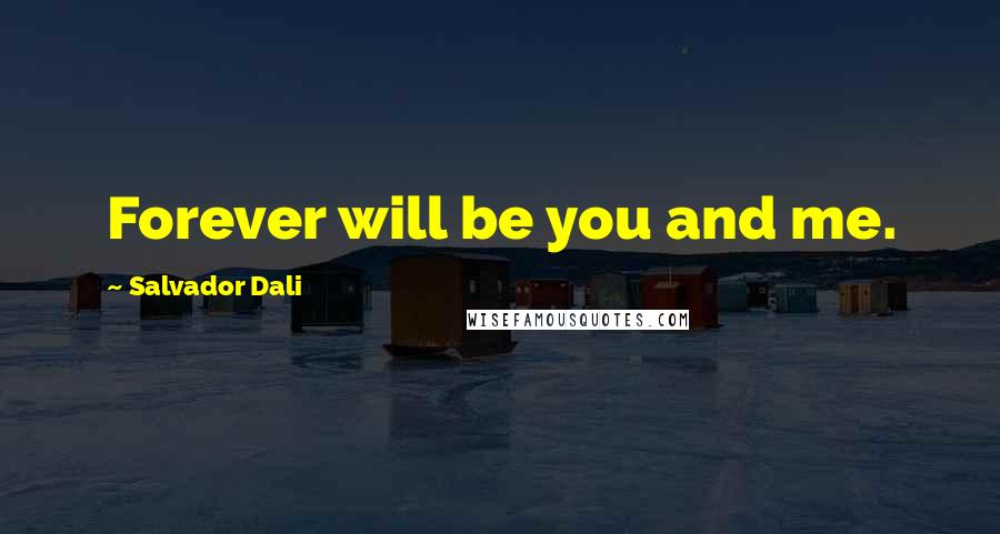 Salvador Dali Quotes: Forever will be you and me.