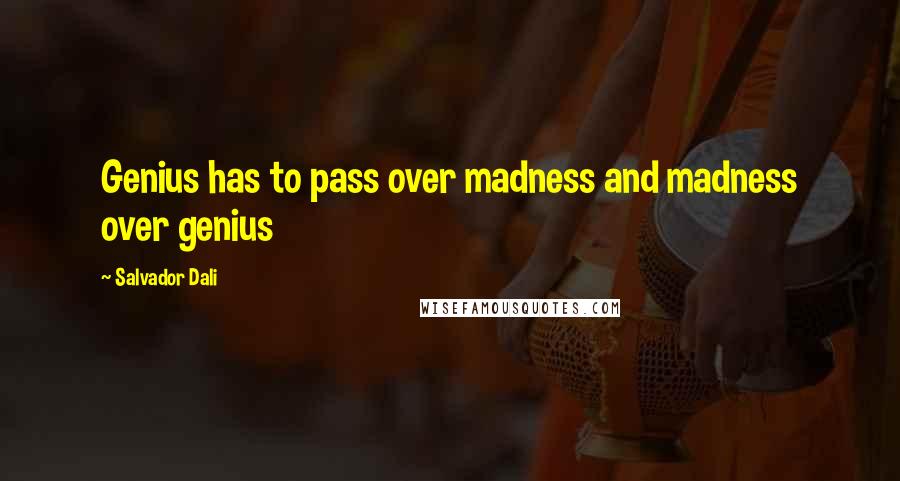 Salvador Dali Quotes: Genius has to pass over madness and madness over genius